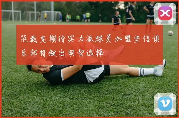 范戴克期待实力派球员加盟坚信俱乐部将做出明智选择