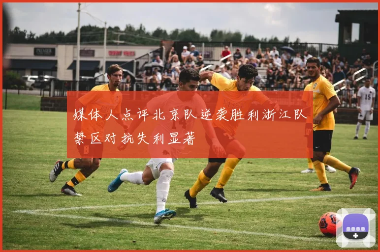 媒体人点评北京队逆袭胜利浙江队禁区对抗失利显著