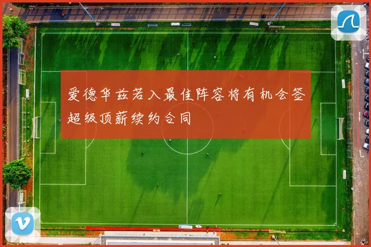 爱德华兹若入最佳阵容将有机会签超级顶薪续约合同