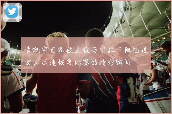 黄政宇直塞被主裁马宁拦下阻挡进攻后迅速恢复比赛的精彩瞬间