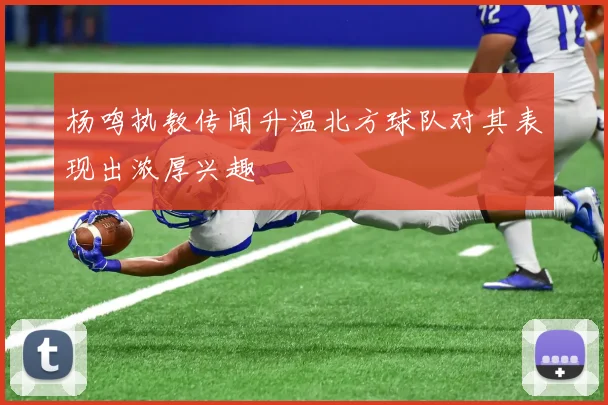 杨鸣执教传闻升温北方球队对其表现出浓厚兴趣