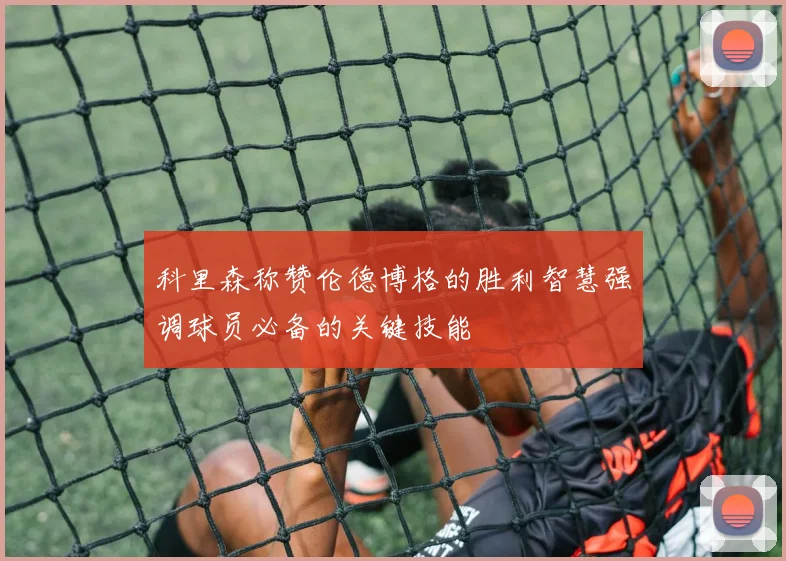 科里森称赞伦德博格的胜利智慧强调球员必备的关键技能