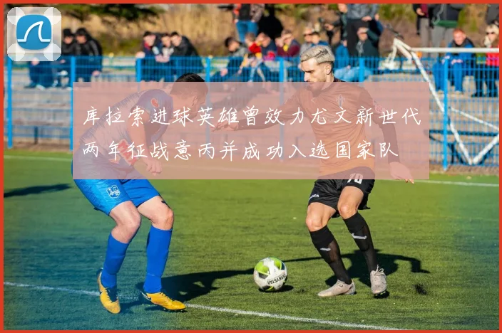 库拉索进球英雄曾效力尤文新世代两年征战意丙并成功入选国家队