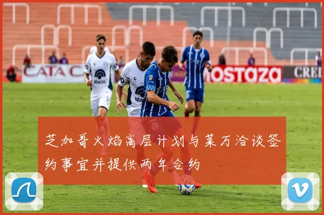 芝加哥火焰高层计划与莱万洽谈签约事宜并提供两年合约
