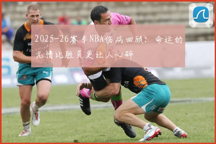 2025-26赛季NBA伤病回顾：命运的无情比胜负更让人心碎