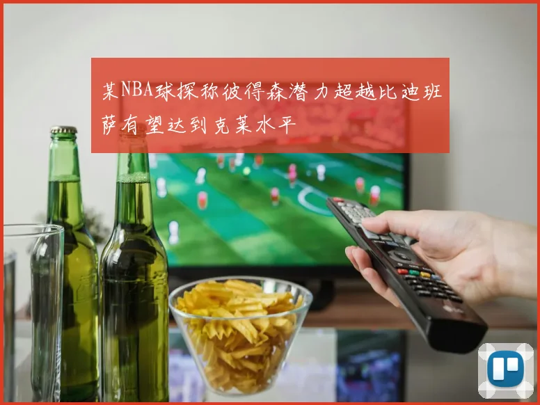 某NBA球探称彼得森潜力超越比迪班萨有望达到克莱水平