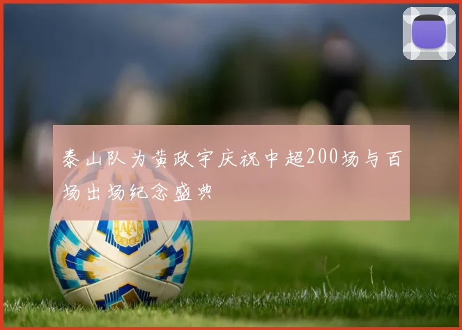 泰山队为黄政宇庆祝中超200场与百场出场纪念盛典