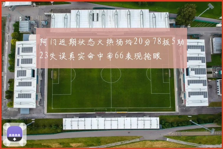 阿门近期状态火热场均20分78板5助23失误真实命中率66表现抢眼