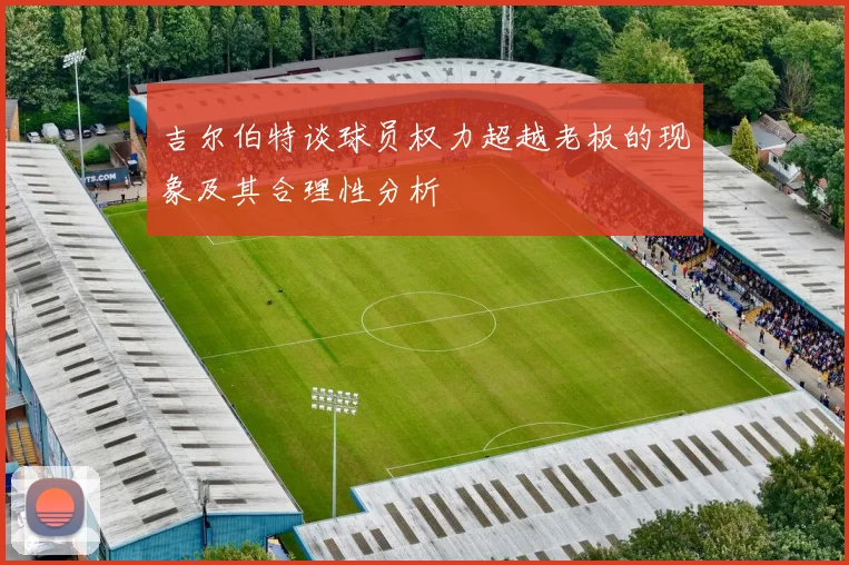吉尔伯特谈球员权力超越老板的现象及其合理性分析