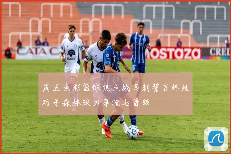 周五竞彩篮球焦点战马刺誓言终结对手森林狼力争抢七晋级