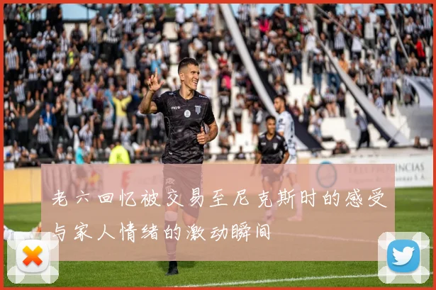 老六回忆被交易至尼克斯时的感受与家人情绪的激动瞬间