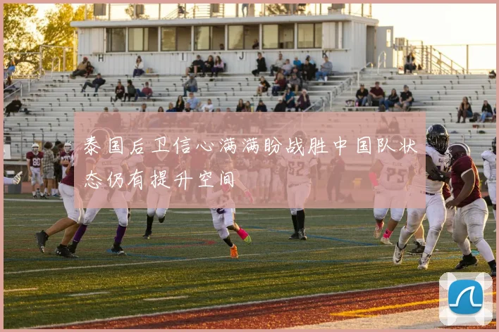 泰国后卫信心满满盼战胜中国队状态仍有提升空间
