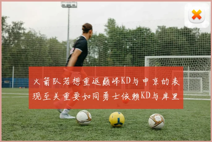 火箭队若想重返巅峰KD与申京的表现至关重要如同勇士依赖KD与库里