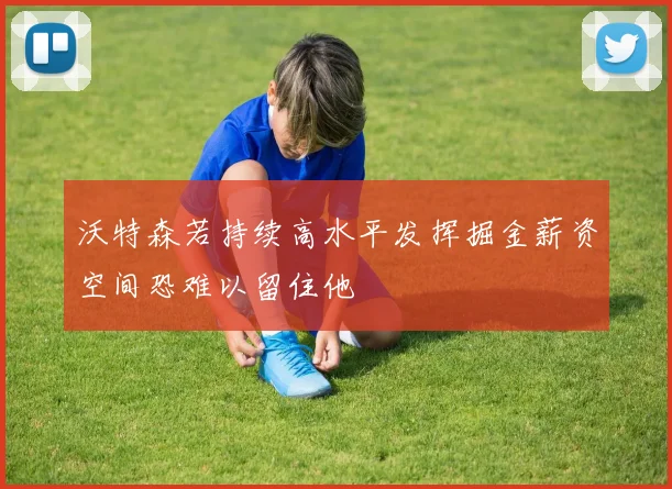 沃特森若持续高水平发挥掘金薪资空间恐难以留住他